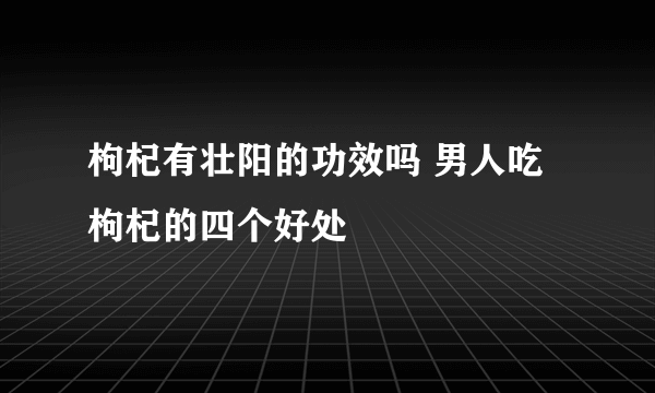 枸杞有壮阳的功效吗 男人吃枸杞的四个好处