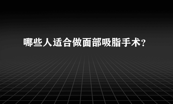 哪些人适合做面部吸脂手术？