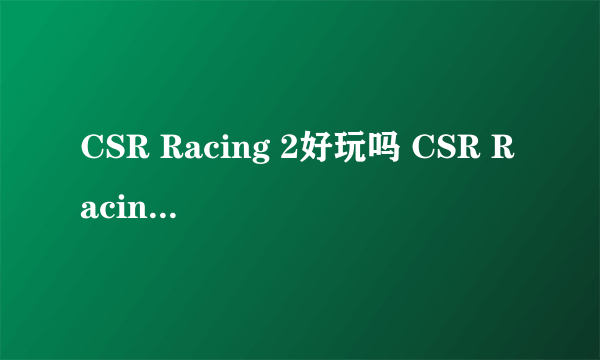 CSR Racing 2好玩吗 CSR Racing 2玩法简介