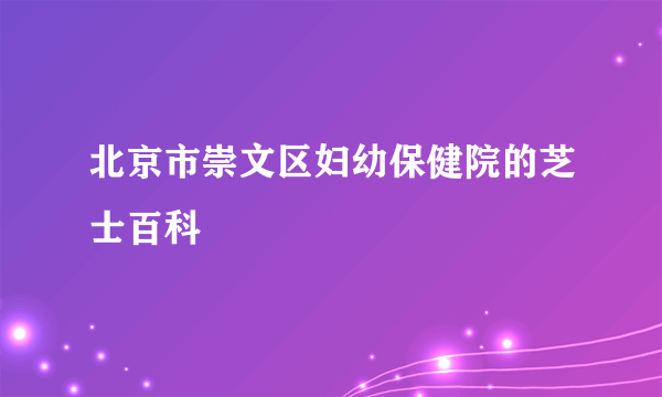 北京市崇文区妇幼保健院的芝士百科