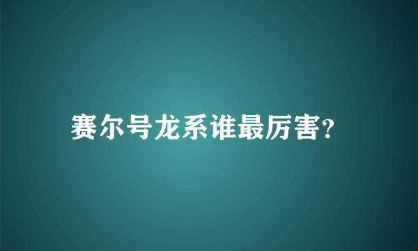 赛尔号龙系谁最厉害？