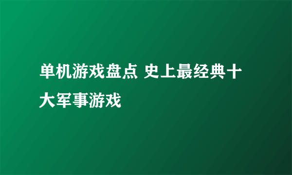 单机游戏盘点 史上最经典十大军事游戏