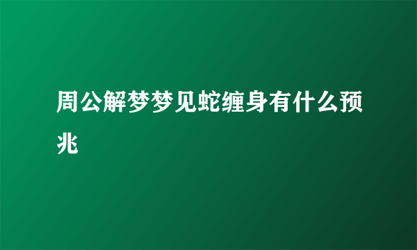 周公解梦梦见蛇缠身有什么预兆