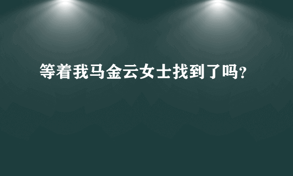 等着我马金云女士找到了吗？