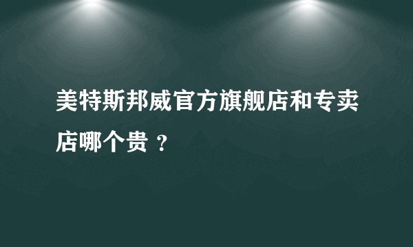 美特斯邦威官方旗舰店和专卖店哪个贵 ？