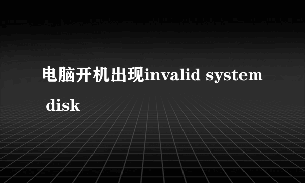 电脑开机出现invalid system disk