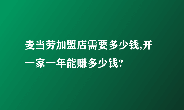 麦当劳加盟店需要多少钱,开一家一年能赚多少钱?