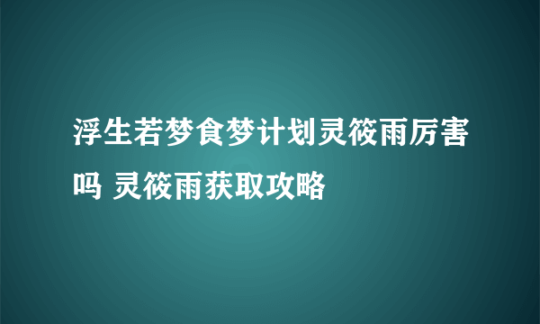 浮生若梦食梦计划灵筱雨厉害吗 灵筱雨获取攻略