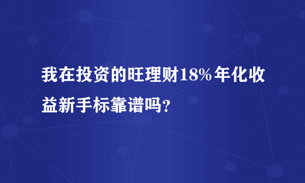 我在投资的旺理财18%年化收益新手标靠谱吗？