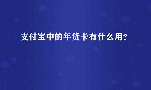 支付宝中的年货卡有什么用？