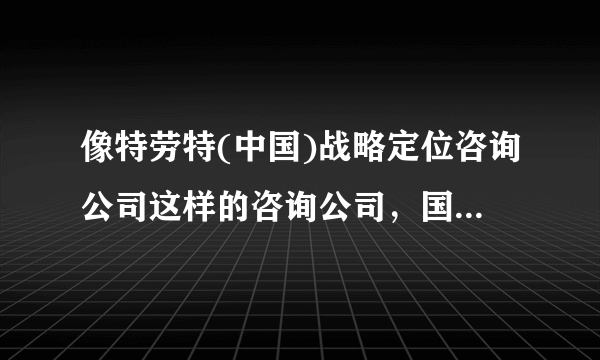 像特劳特(中国)战略定位咨询公司这样的咨询公司，国内目前多不多？