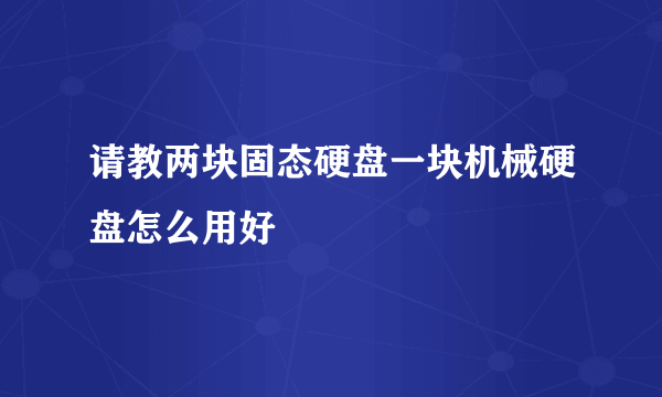 请教两块固态硬盘一块机械硬盘怎么用好