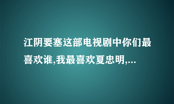 江阴要塞这部电视剧中你们最喜欢谁,我最喜欢夏忠明,他那以一斗四,还有最后的忠心。