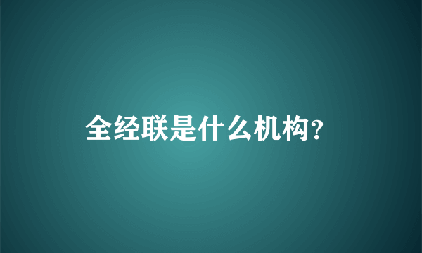 全经联是什么机构？