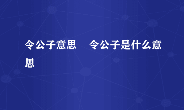 令公子意思    令公子是什么意思