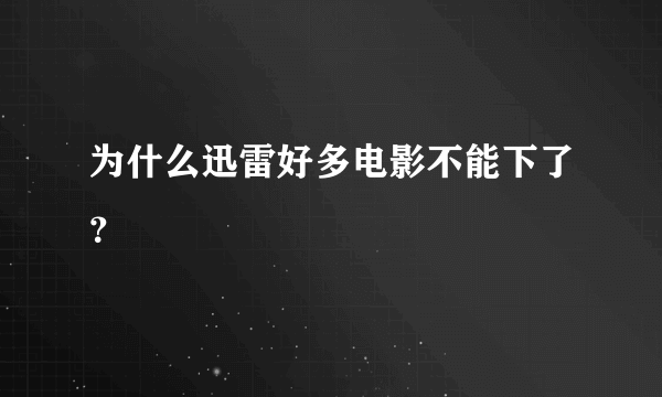 为什么迅雷好多电影不能下了？