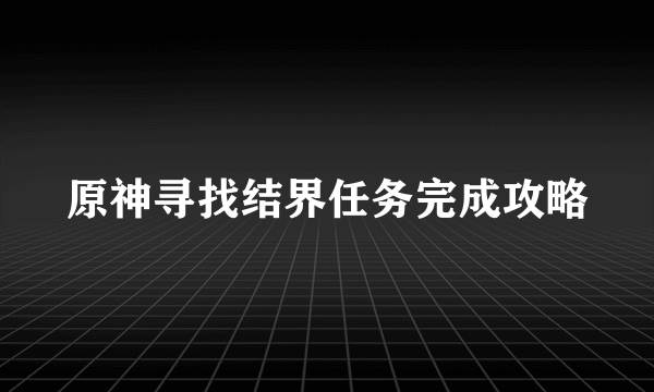 原神寻找结界任务完成攻略