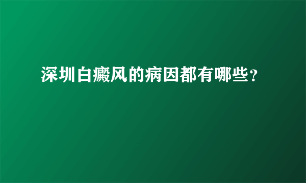 深圳白癜风的病因都有哪些？