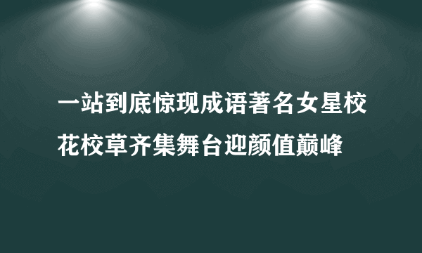 一站到底惊现成语著名女星校花校草齐集舞台迎颜值巅峰