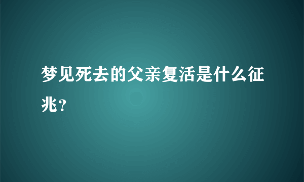 梦见死去的父亲复活是什么征兆？