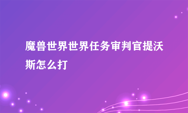 魔兽世界世界任务审判官提沃斯怎么打