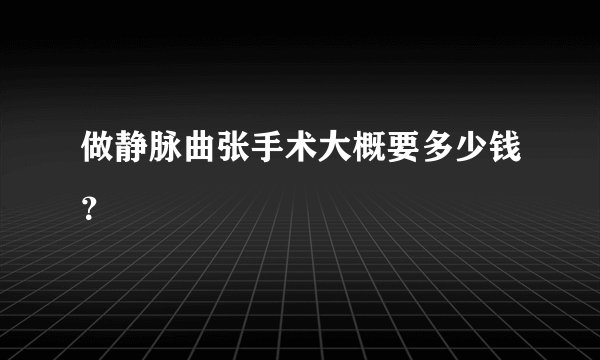 做静脉曲张手术大概要多少钱？