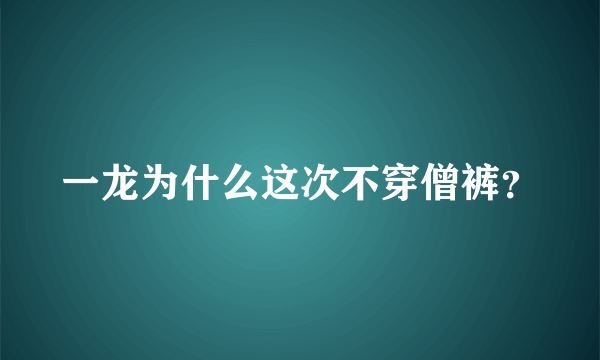 一龙为什么这次不穿僧裤？