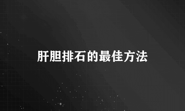 肝胆排石的最佳方法