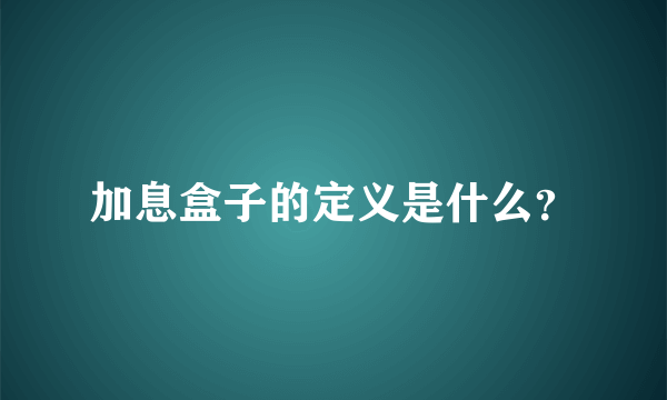 加息盒子的定义是什么？