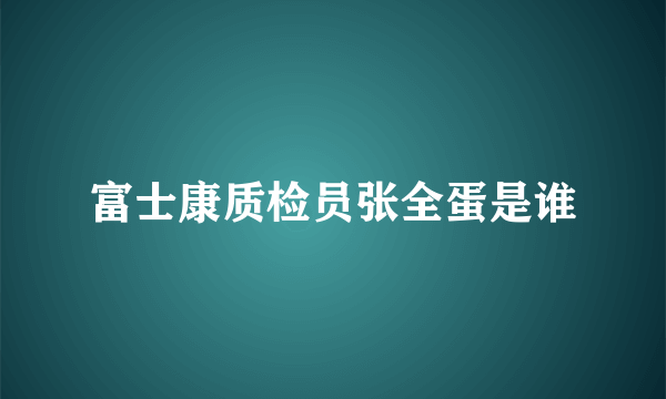 富士康质检员张全蛋是谁