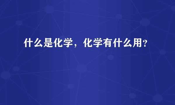 什么是化学，化学有什么用？