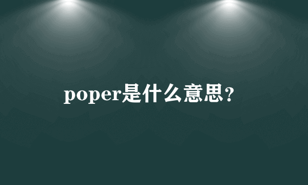 poper是什么意思？