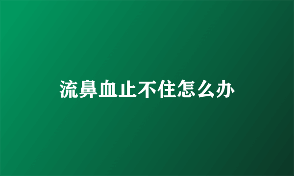 流鼻血止不住怎么办