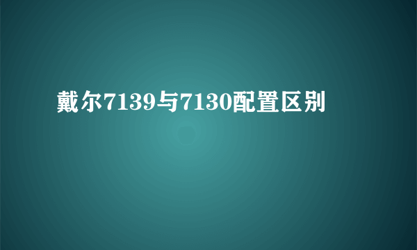 戴尔7139与7130配置区别