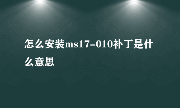 怎么安装ms17-010补丁是什么意思