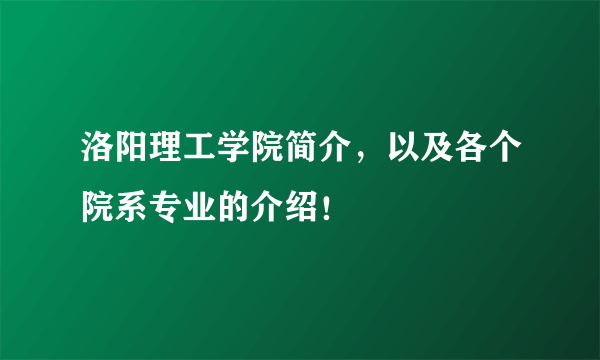 洛阳理工学院简介，以及各个院系专业的介绍！