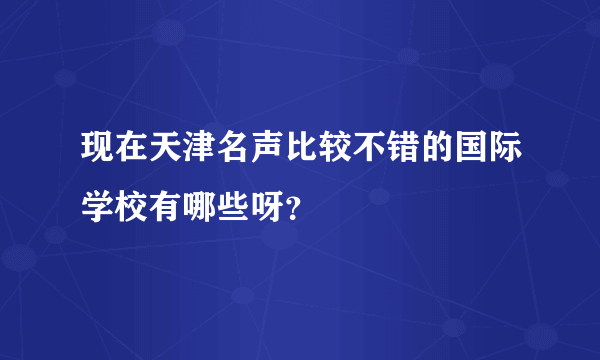 现在天津名声比较不错的国际学校有哪些呀？