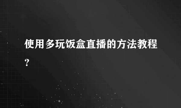 使用多玩饭盒直播的方法教程？