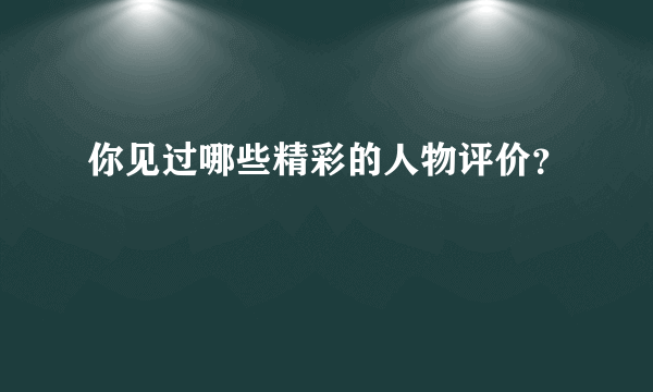 你见过哪些精彩的人物评价？