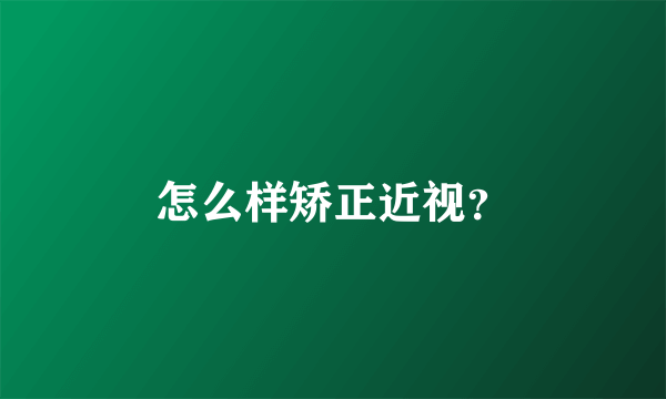 怎么样矫正近视？