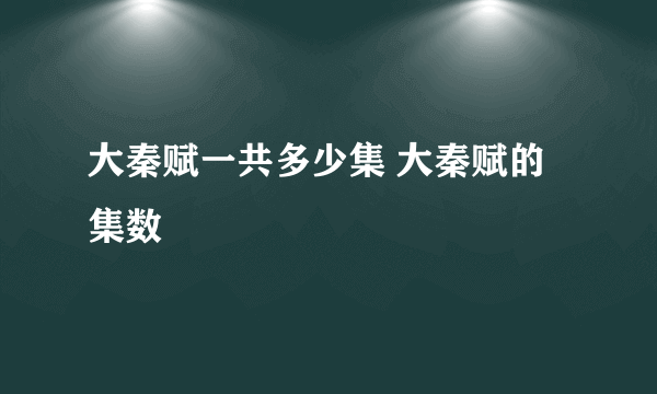 大秦赋一共多少集 大秦赋的集数