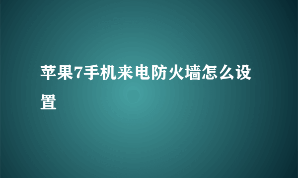 苹果7手机来电防火墙怎么设置