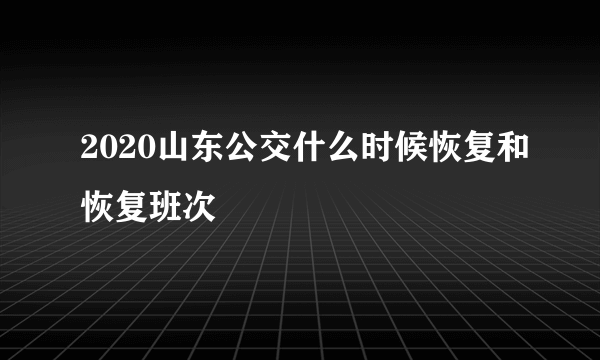 2020山东公交什么时候恢复和恢复班次