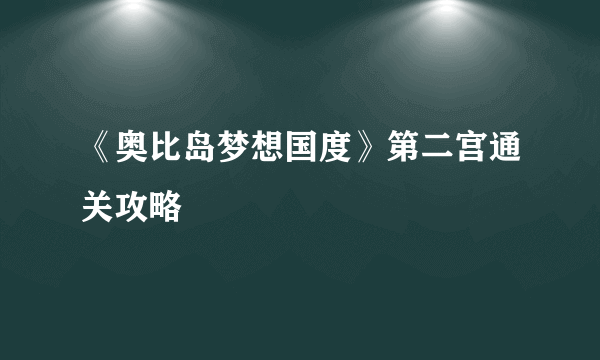 《奥比岛梦想国度》第二宫通关攻略