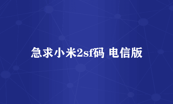 急求小米2sf码 电信版