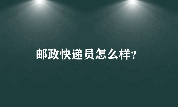 邮政快递员怎么样？