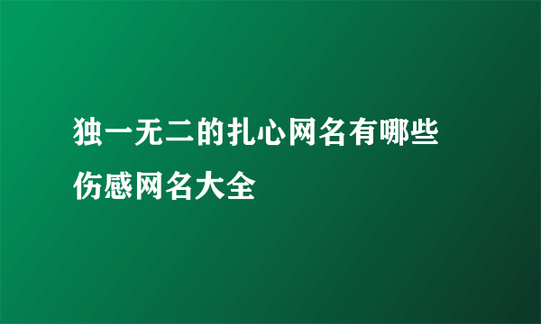 独一无二的扎心网名有哪些 伤感网名大全