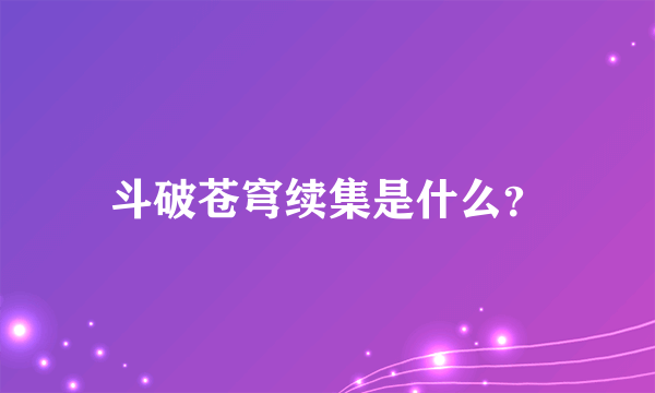 斗破苍穹续集是什么？