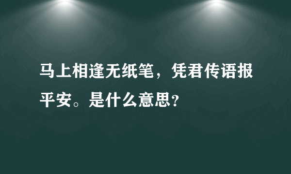 马上相逢无纸笔，凭君传语报平安。是什么意思？