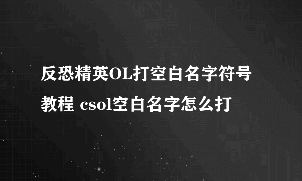 反恐精英OL打空白名字符号教程 csol空白名字怎么打